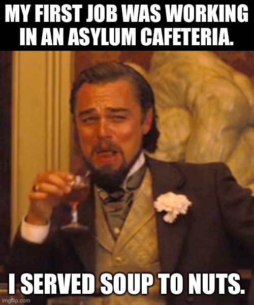 Asylum | MY FIRST JOB WAS WORKING IN AN ASYLUM CAFETERIA. I SERVED SOUP TO NUTS. | image tagged in memes,laughing leo | made w/ Imgflip meme maker