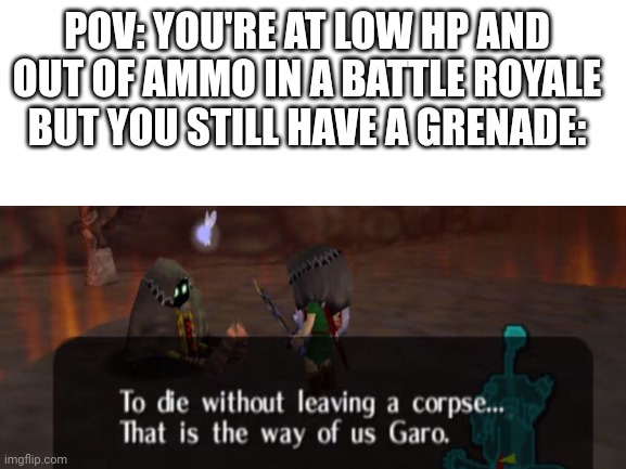 To die without leaving a corpse... That is the way of the garo. |  POV: YOU'RE AT LOW HP AND OUT OF AMMO IN A BATTLE ROYALE BUT YOU STILL HAVE A GRENADE: | image tagged in fortnite,pvp | made w/ Imgflip meme maker