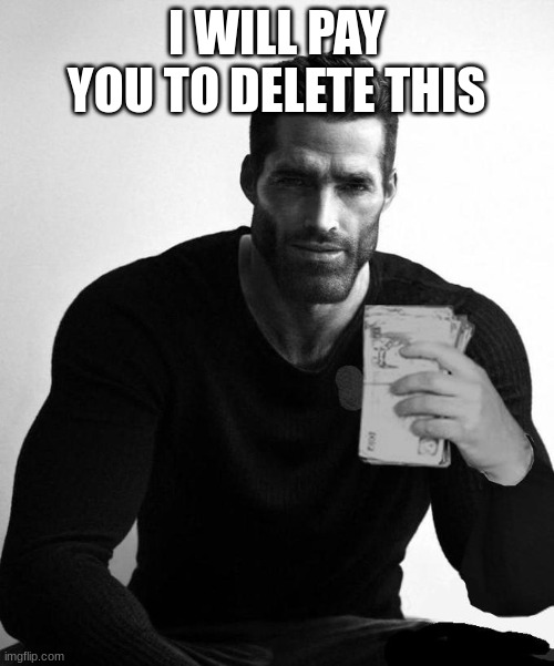 Gigachad Paying | I WILL PAY YOU TO DELETE THIS | image tagged in gigachad paying | made w/ Imgflip meme maker
