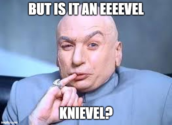 dr evil pinky | BUT IS IT AN EEEEVEL KNIEVEL? | image tagged in dr evil pinky | made w/ Imgflip meme maker