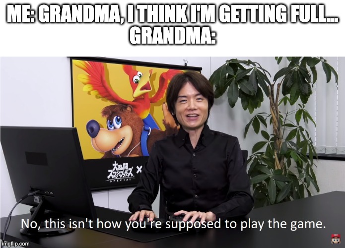 Please... PLEASE | ME: GRANDMA, I THINK I'M GETTING FULL...
GRANDMA: | image tagged in this isn't how you're supposed to play the game | made w/ Imgflip meme maker