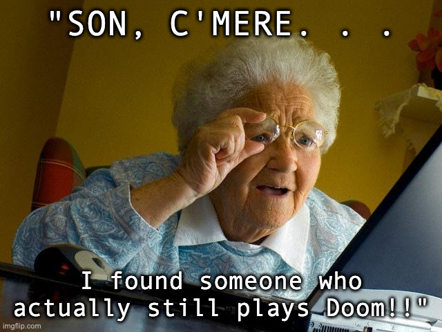 Grandma Finds The Internet Meme | "SON, C'MERE. . . I found someone who actually still plays Doom!!" | image tagged in memes,grandma finds the internet | made w/ Imgflip meme maker