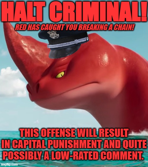 Red has caught you breaking a chain! | HALT CRIMINAL! RED HAS CAUGHT YOU BREAKING A CHAIN! THIS OFFENSE WILL RESULT IN CAPITAL PUNISHMENT AND QUITE POSSIBLY A LOW-RATED COMMENT. | image tagged in annoyed red,halt criminal,the sea beast,netflix,chain | made w/ Imgflip meme maker