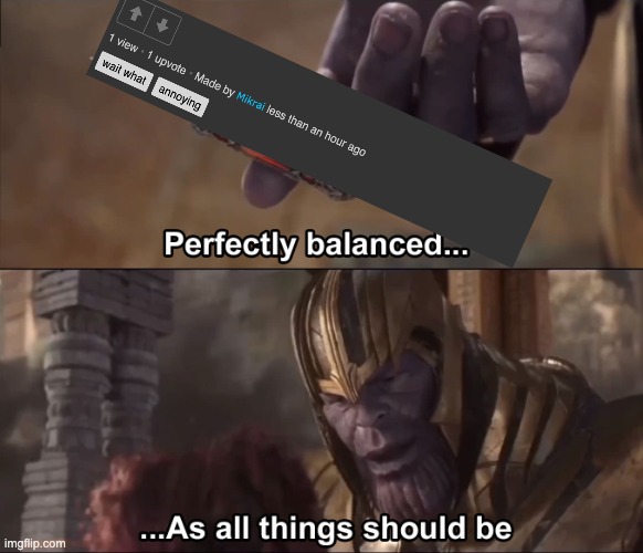 1 view, 1 upvote | image tagged in thanos perfectly balanced as all things should be | made w/ Imgflip meme maker