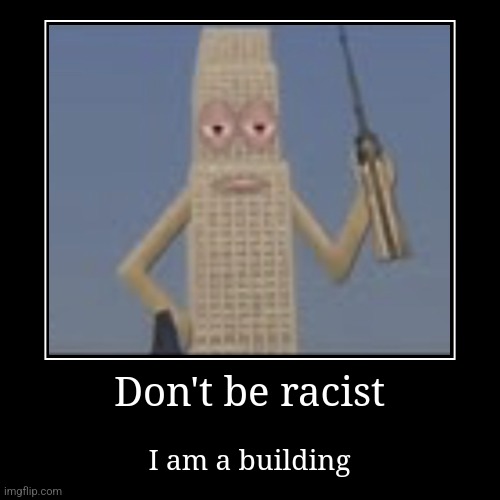 Don't be racist, I am a building | image tagged in funny,demotivationals,memes,building | made w/ Imgflip demotivational maker