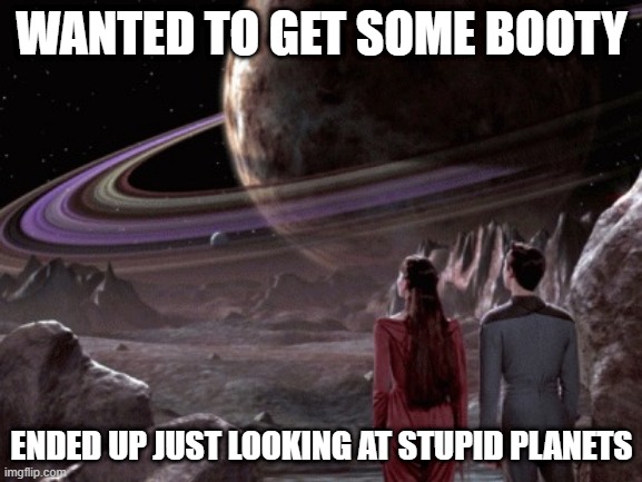 Poor Wesley |  WANTED TO GET SOME BOOTY; ENDED UP JUST LOOKING AT STUPID PLANETS | image tagged in holodeck exploration | made w/ Imgflip meme maker