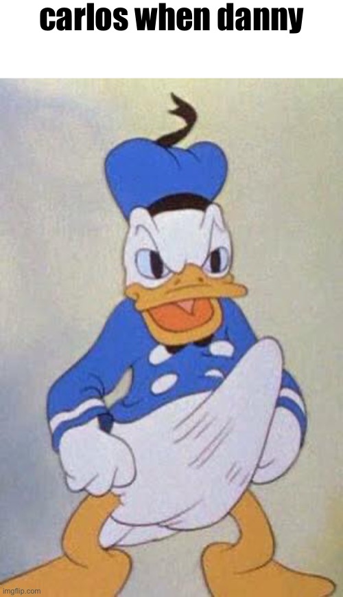 Horny Donald Duck | carlos when danny | image tagged in horny donald duck | made w/ Imgflip meme maker