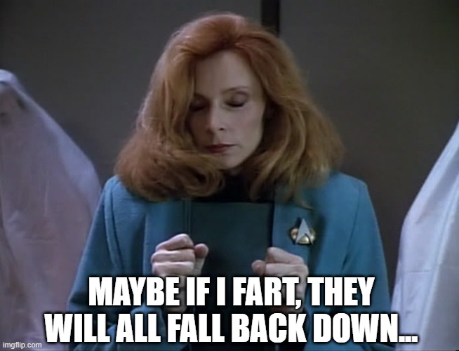 If You Know the Episode |  MAYBE IF I FART, THEY WILL ALL FALL BACK DOWN... | image tagged in dr crusher go away | made w/ Imgflip meme maker