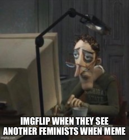 IMGFLIP WHEN THEY SEE ANOTHER FEMINISTS WHEN MEME | made w/ Imgflip meme maker