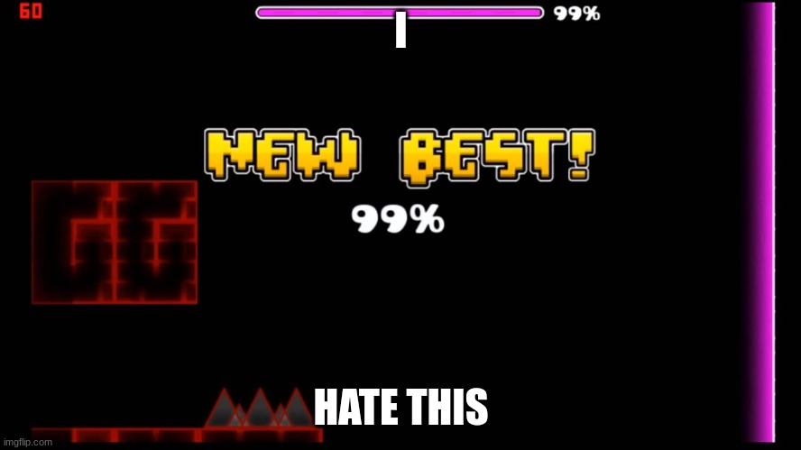 geometry dash fail 99% | I; HATE THIS | image tagged in geometry dash fail 99 | made w/ Imgflip meme maker