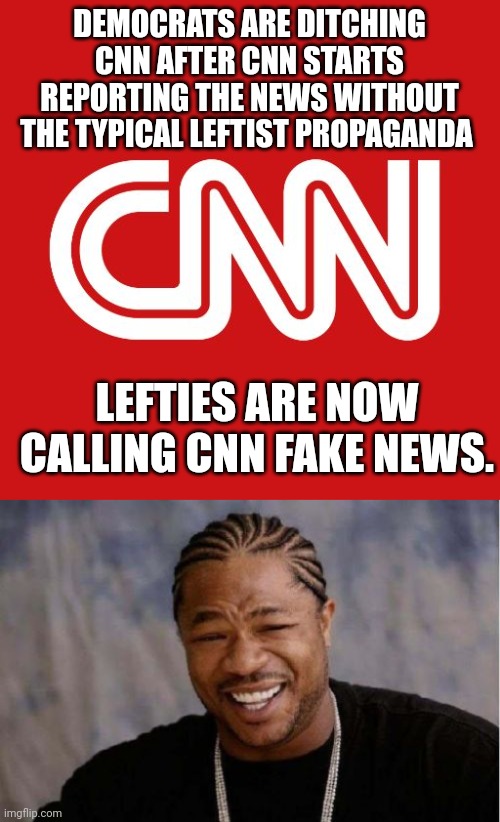 DEMOCRATS ARE DITCHING CNN AFTER CNN STARTS REPORTING THE NEWS WITHOUT THE TYPICAL LEFTIST PROPAGANDA; LEFTIES ARE NOW CALLING CNN FAKE NEWS. | image tagged in cnn,memes,yo dawg heard you | made w/ Imgflip meme maker