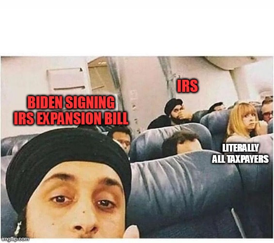 IRS | IRS; BIDEN SIGNING IRS EXPANSION BILL; LITERALLY ALL TAXPAYERS | image tagged in selfie on plane,irs,biden | made w/ Imgflip meme maker