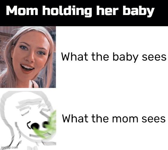 Mom holding her baby; What the baby sees; What the mom sees | image tagged in black background | made w/ Imgflip meme maker