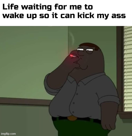 Life waiting for me to wake up so it can kick my ass | made w/ Imgflip meme maker