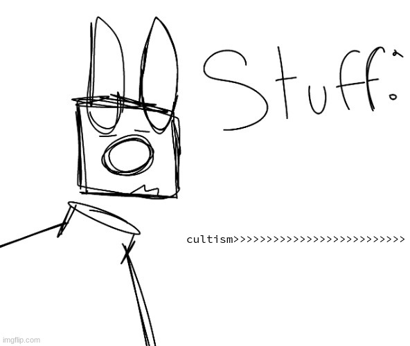 stuff. by null. | cultism>>>>>>>>>>>>>>>>>>>>>>>>>> | image tagged in stuff by null | made w/ Imgflip meme maker