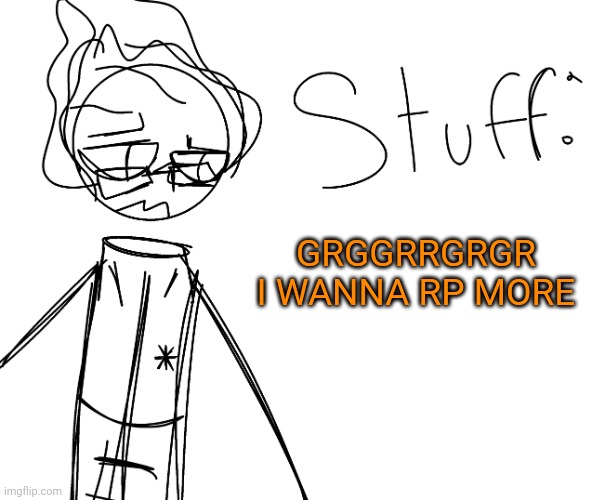 GRGGRRGRGR I WANNA RP MORE | image tagged in he | made w/ Imgflip meme maker