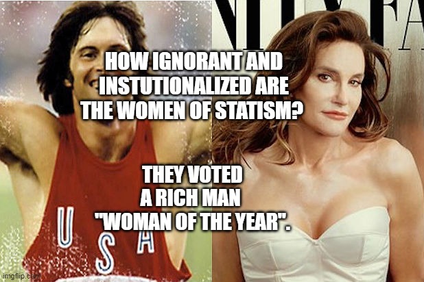 Bruce Caitlyn Jenner | THEY VOTED A RICH MAN     "WOMAN OF THE YEAR". HOW IGNORANT AND INSTUTIONALIZED ARE THE WOMEN OF STATISM? | image tagged in bruce caitlyn jenner | made w/ Imgflip meme maker