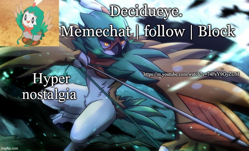 I listened to this 7 years ago ong | Hyper nostalgia; https://m.youtube.com/watch?v=74PsY9GyZUM | image tagged in decidueye temp by walmart | made w/ Imgflip meme maker