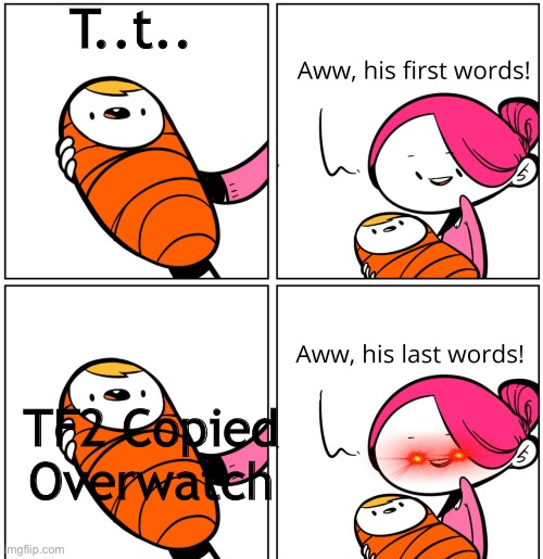 Aww, His Last Words | T..t.. TF2 Copied Overwatch | image tagged in aww his last words | made w/ Imgflip meme maker