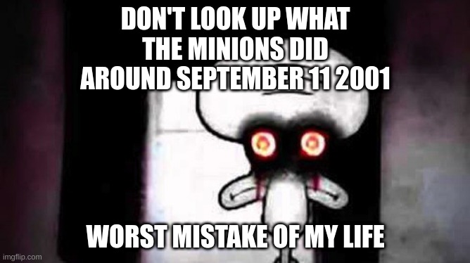 if this is canon ill freak out | DON'T LOOK UP WHAT THE MINIONS DID AROUND SEPTEMBER 11 2001; WORST MISTAKE OF MY LIFE | image tagged in memes,funny,squidwards suicide,minions,worst mistake of my life,9/11 | made w/ Imgflip meme maker