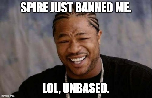 For saying Yuck for no reason | SPIRE JUST BANNED ME. LOL, UNBASED. | image tagged in memes,yo dawg heard you | made w/ Imgflip meme maker
