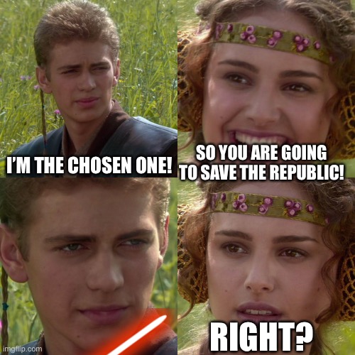 I’m the chosen one! | I’M THE CHOSEN ONE! SO YOU ARE GOING TO SAVE THE REPUBLIC! RIGHT? | image tagged in star wars | made w/ Imgflip meme maker