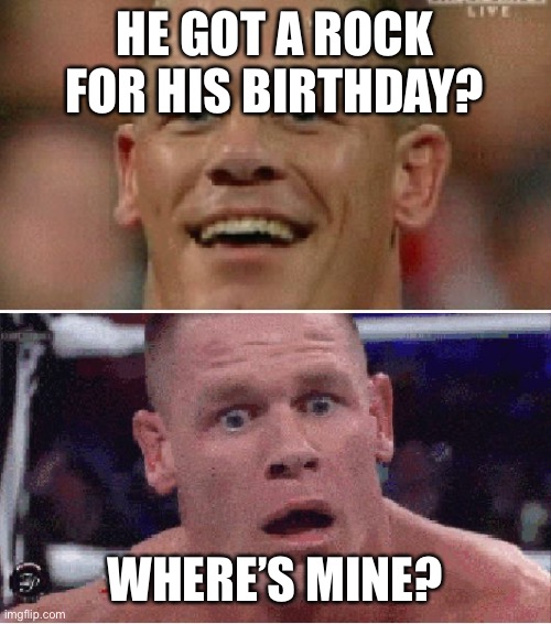 John Cena Happy/Sad | HE GOT A ROCK FOR HIS BIRTHDAY? WHERE’S MINE? | image tagged in john cena happy/sad | made w/ Imgflip meme maker
