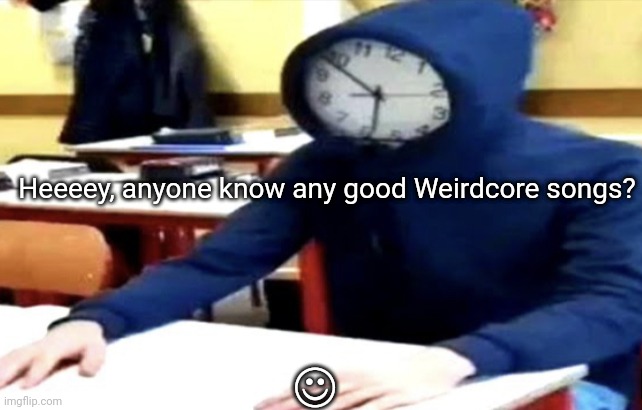 Anyone? | ☺; Heeeey, anyone know any good Weirdcore songs? | image tagged in gandolism s funny clock weirdcore temp | made w/ Imgflip meme maker