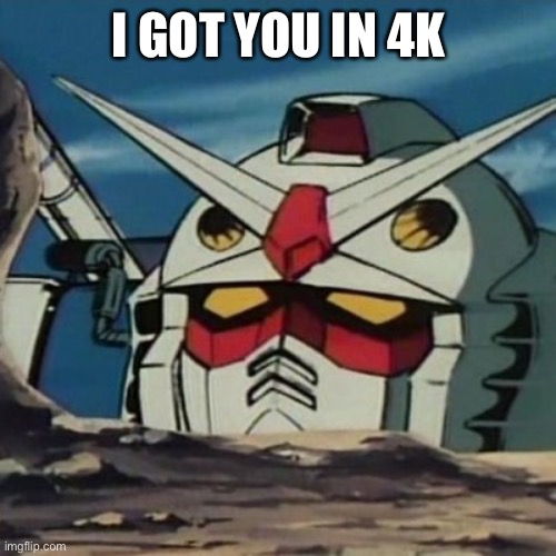 Gundam | I GOT YOU IN 4K | image tagged in gundam | made w/ Imgflip meme maker
