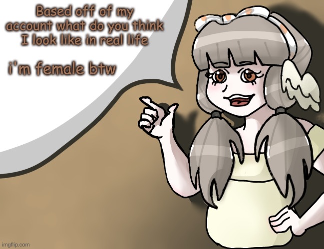 Quandria's temp improved | Based off of my account what do you think I look like in real life; i'm female btw | image tagged in quandria's temp improved | made w/ Imgflip meme maker