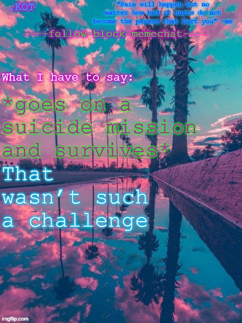 .K0T announcement temp V.2 | *goes on a suicide mission and survives*; That wasn’t such a challenge | image tagged in kot announcement temp v 2 | made w/ Imgflip meme maker