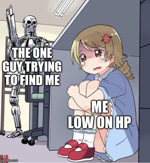 Anime Girl Hiding from Terminator | THE ONE GUY TRYING TO FIND ME; ME LOW ON HP | image tagged in anime girl hiding from terminator | made w/ Imgflip meme maker