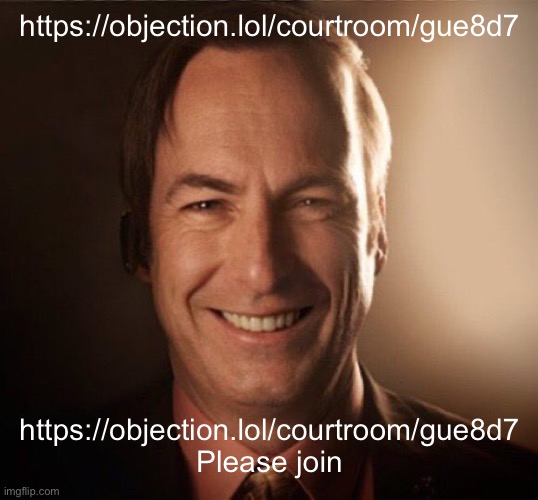 https://objection.lol/courtroom/gue8d7 | https://objection.lol/courtroom/gue8d7; https://objection.lol/courtroom/gue8d7

Please join | image tagged in saul bestman | made w/ Imgflip meme maker