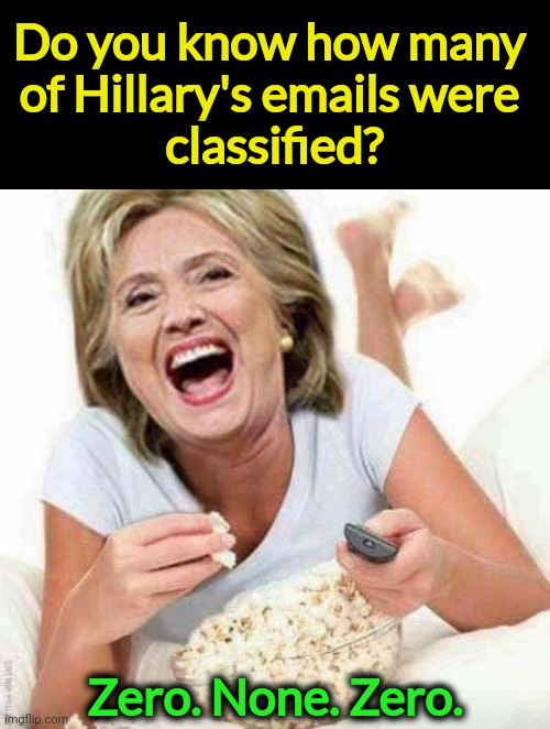 Confirmed by the Trump administration three years ago. | Do you know how many 
of Hillary's emails were 
classified? Zero. None. Zero. | image tagged in hillary watching the trump administration self-destruct,hillary,clean,trump,dirty,emails | made w/ Imgflip meme maker