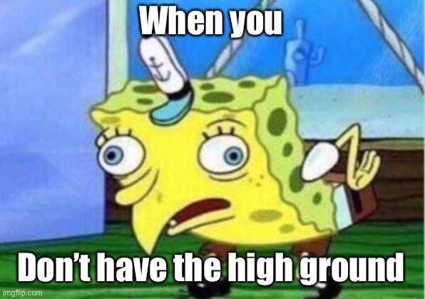 Mocking Spongebob | When you; Don’t have the high ground | image tagged in memes,mocking spongebob | made w/ Imgflip meme maker