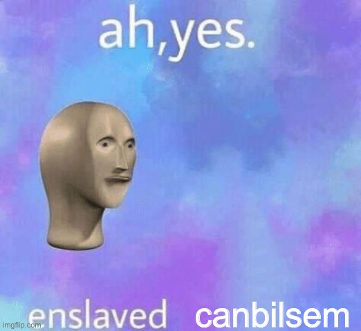 Ah Yes enslaved | canbilsem | image tagged in ah yes enslaved | made w/ Imgflip meme maker