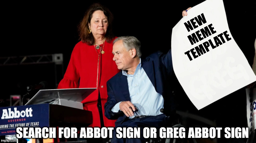 Abbot Sign | NEW MEME TEMPLATE; SEARCH FOR ABBOT SIGN OR GREG ABBOT SIGN | image tagged in abbot sign | made w/ Imgflip meme maker