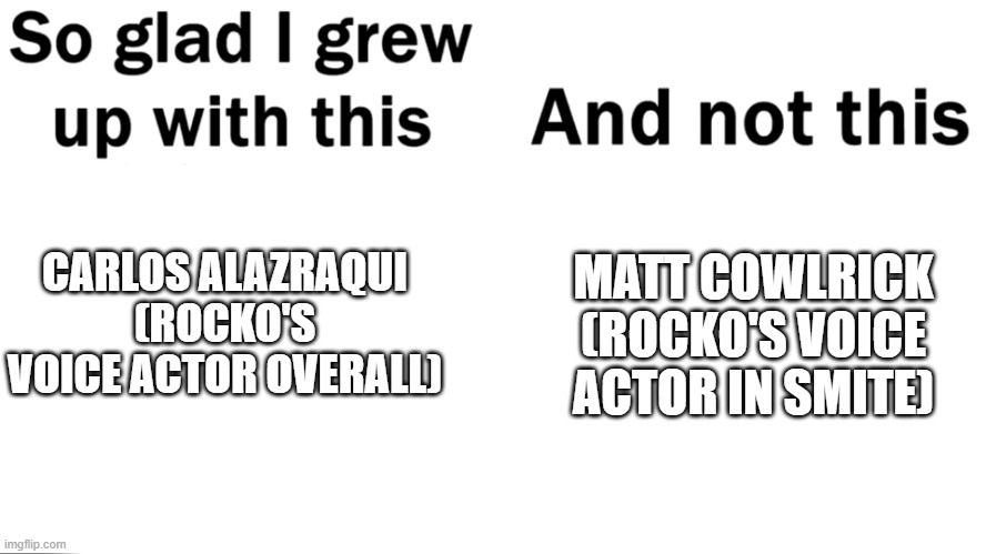 Carlos Alazraqui is the best Rocko voice actor | MATT COWLRICK (ROCKO'S VOICE ACTOR IN SMITE); CARLOS ALAZRAQUI (ROCKO'S VOICE ACTOR OVERALL) | image tagged in so glad i grew up with this,rocko's modern life,voice actor | made w/ Imgflip meme maker