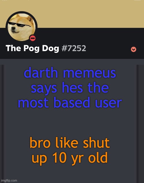 epic doggos epic discord temp | darth memeus says hes the most based user; bro like shut up 10 yr old | image tagged in epic doggos epic discord temp | made w/ Imgflip meme maker