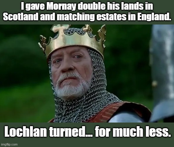 I gave Mornay double his lands in Scotland and matching estates in England. Lochlan turned... for much less. | made w/ Imgflip meme maker