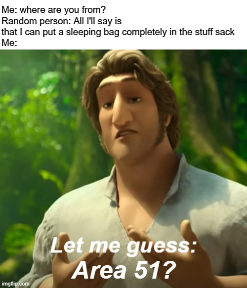 It is IMPOSSIBLE to put a sleeping bag back in it's sack! | Me: where are you from?
Random person: All I'll say is that I can put a sleeping bag completely in the stuff sack
Me:; Area 51? | image tagged in blank bar,let me guess x,sleeping bag,area 51 | made w/ Imgflip meme maker