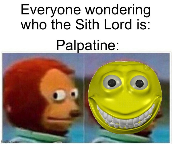 Monkey Puppet Meme | Everyone wondering who the Sith Lord is:; Palpatine: | image tagged in memes,monkey puppet | made w/ Imgflip meme maker