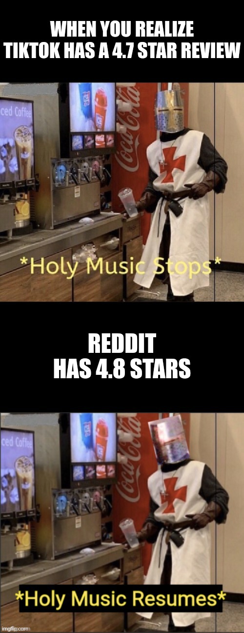 (: | WHEN YOU REALIZE TIKTOK HAS A 4.7 STAR REVIEW; REDDIT HAS 4.8 STARS | image tagged in holy music stops holy music resumes | made w/ Imgflip meme maker