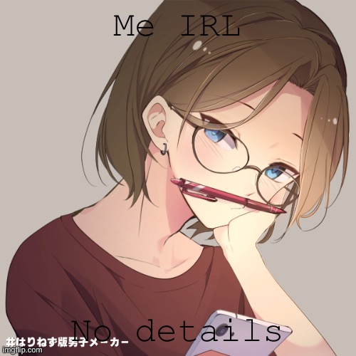 Me irl | Me IRL; No details | image tagged in me,picrew | made w/ Imgflip meme maker