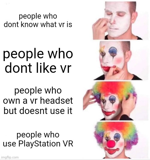 Clown Applying Makeup | people who dont know what vr is; people who dont like vr; people who own a vr headset but doesnt use it; people who use PlayStation VR | image tagged in memes,clown applying makeup | made w/ Imgflip meme maker