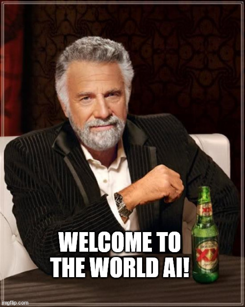 The Most Interesting Man In The World Meme | WELCOME TO THE WORLD AI! | image tagged in memes,the most interesting man in the world | made w/ Imgflip meme maker