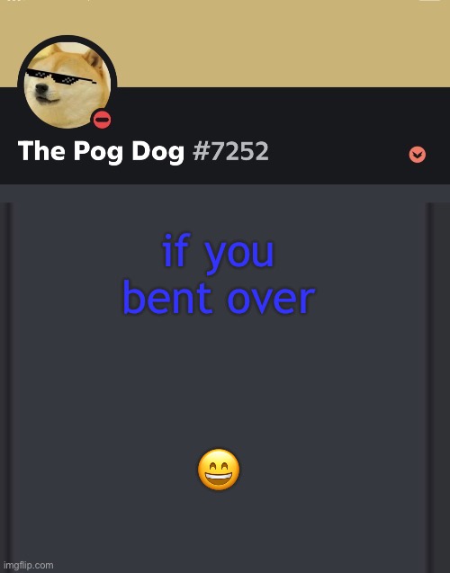 epic doggos epic discord temp | if you bent over; 😄 | image tagged in epic doggos epic discord temp | made w/ Imgflip meme maker