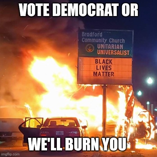 Black Lives Matter | VOTE DEMOCRAT OR WE'LL BURN YOU | image tagged in black lives matter | made w/ Imgflip meme maker