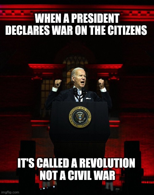WHEN A PRESIDENT DECLARES WAR ON THE CITIZENS; IT'S CALLED A REVOLUTION
 NOT A CIVIL WAR | image tagged in funny memes | made w/ Imgflip meme maker