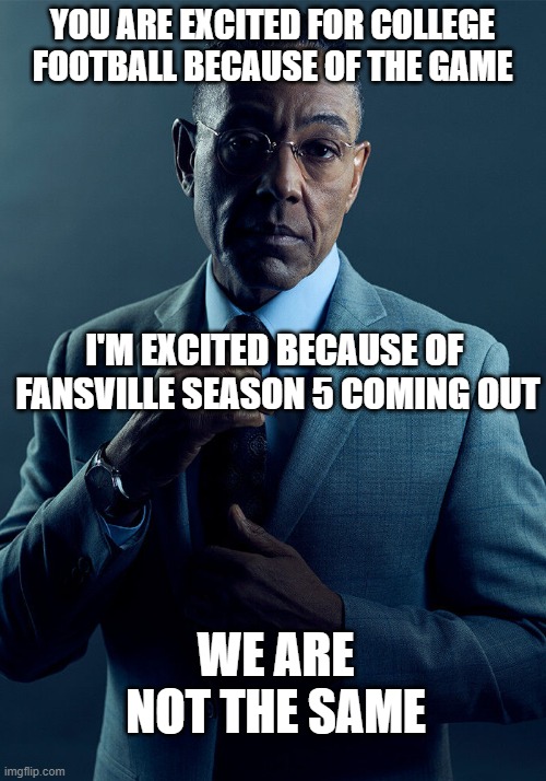 Fansville is back boiiiiiis | YOU ARE EXCITED FOR COLLEGE FOOTBALL BECAUSE OF THE GAME; I'M EXCITED BECAUSE OF  FANSVILLE SEASON 5 COMING OUT; WE ARE NOT THE SAME | image tagged in gus fring we are not the same,football | made w/ Imgflip meme maker